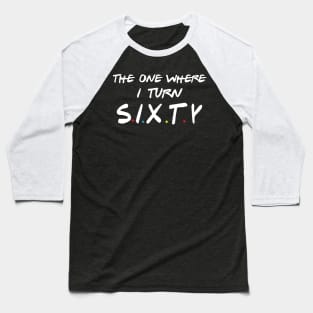 The One Where I Turn Sixty Baseball T-Shirt